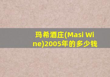 玛希酒庄(Masi Wine)2005年的多少钱